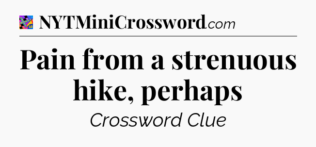 Pain from a strenuous hike, perhaps Crossword Clue