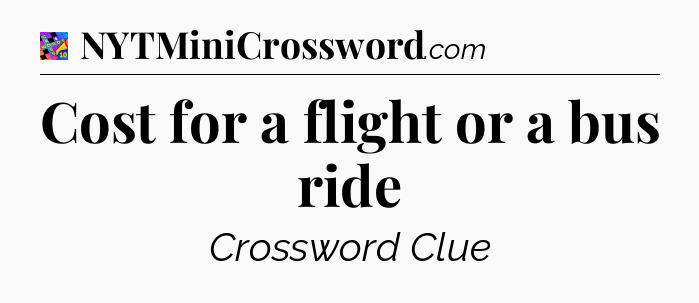 Cost for a flight or a bus ride Crossword Clue