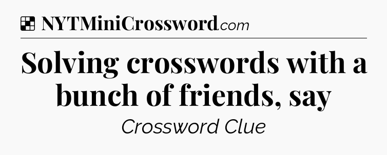 Solution: Solving crosswords with a bunch of friends, say - NYT Crossword