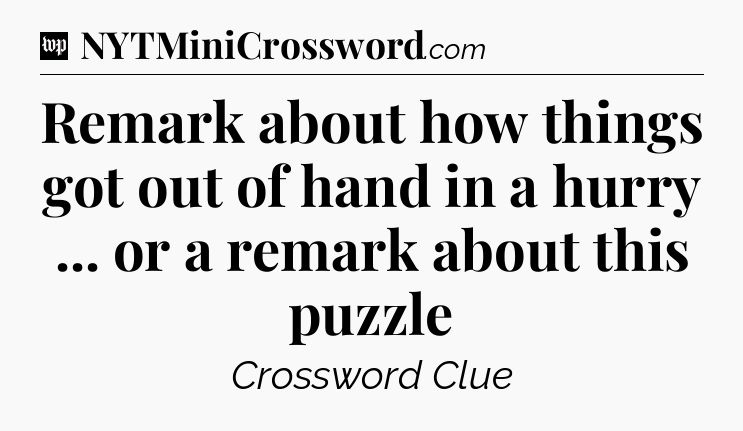 Remark about how things got out of hand in a hurry ... or a remark about this puzzle Crossword Clue