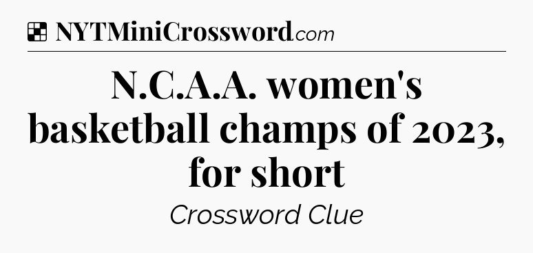 Solution: N.C.A.A. women's basketball champs of 2023, for short - NYT Crossword
