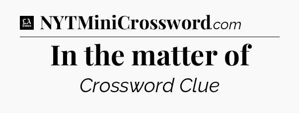 In the matter of - LA Times Crossword