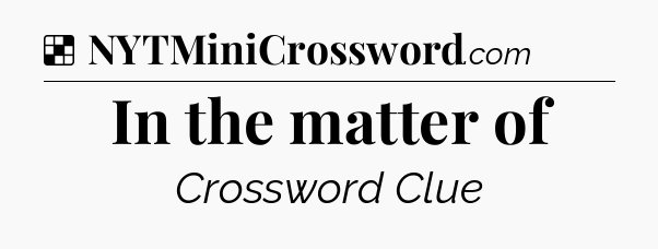 Solution: In the matter of - NYT Crossword