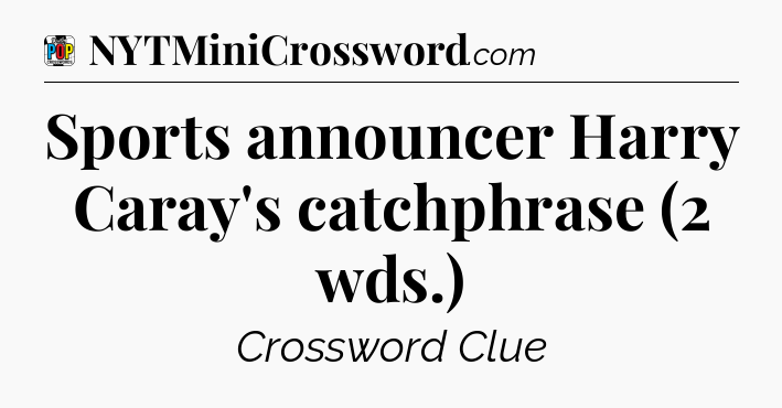 Sports announcer Harry Caray's catchphrase (2 wds.) Crossword Clue