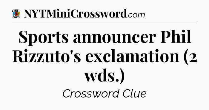 Sports announcer Phil Rizzuto's exclamation (2 wds.) Crossword Clue