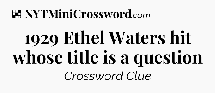 Solution: 1929 Ethel Waters hit whose title is a question - NYT Crossword