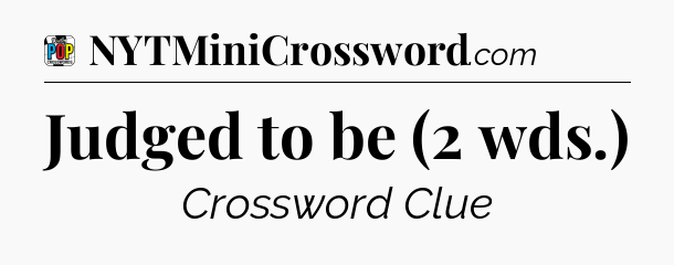 Judged to be (2 wds.) Crossword Clue