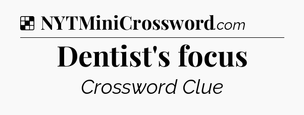 Solution: Dentist's focus - NYT Crossword