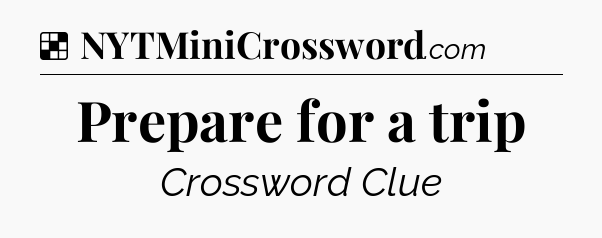 Solution: Prepare for a trip - NYT Crossword