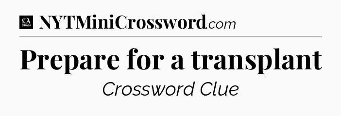 Prepare for a transplant - LA Times Crossword
