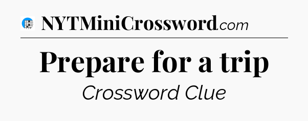 Prepare for a trip Crossword Clue
