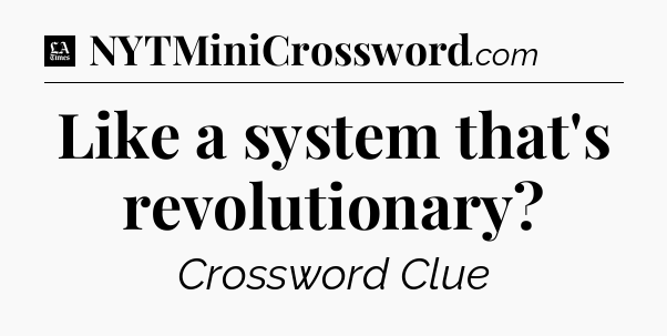 Like a system that's revolutionary - LA Times Crossword