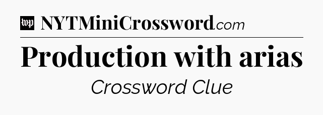 Production with arias Crossword Clue