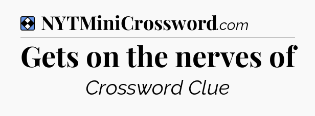 Solution: Gets on the nerves of - NYT Mini Crossword