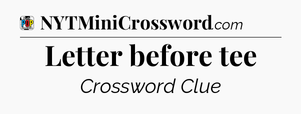 Letter before tee Crossword Clue