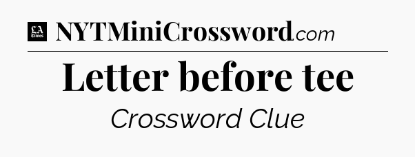 Letter before tee - LA Times Crossword
