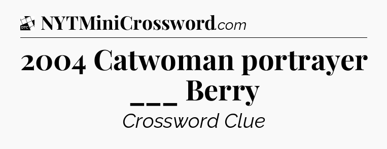 2004 Catwoman portrayer ___ Berry - Daily Themed Mini Crossword