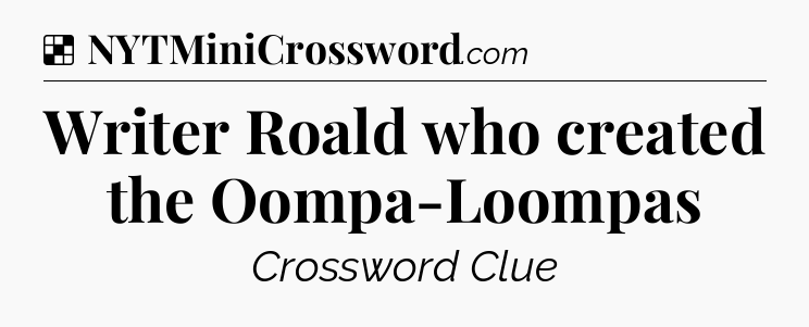 Solution: Writer Roald who created the Oompa-Loompas - NYT Crossword