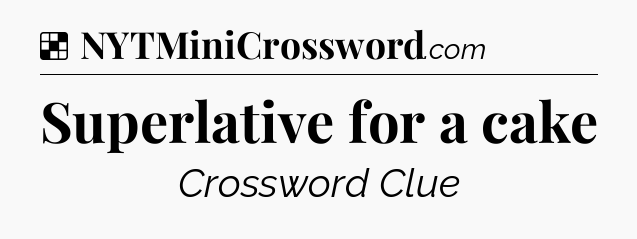 Solution: Superlative for a cake - NYT Crossword