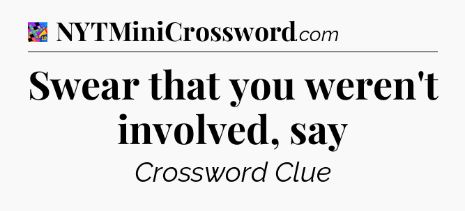 Swear that you weren't involved, say Crossword Clue