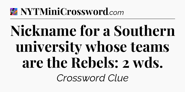 Nickname for a Southern university whose teams are the Rebels: 2 wds Crossword Clue