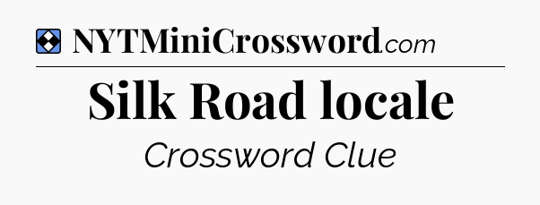Solution: Silk Road locale - NYT Mini Crossword
