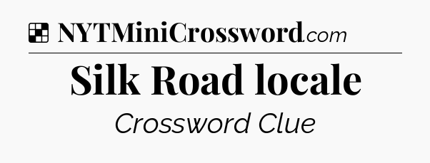 Solution: Silk Road locale - NYT Crossword