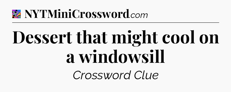 Dessert that might cool on a windowsill Crossword Clue