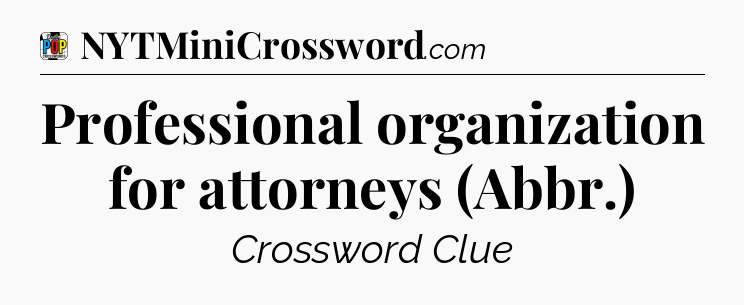 Professional organization for attorneys (Abbr.) Crossword Clue