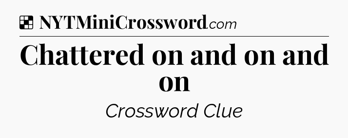 Solution: Chattered on and on and on - NYT Crossword