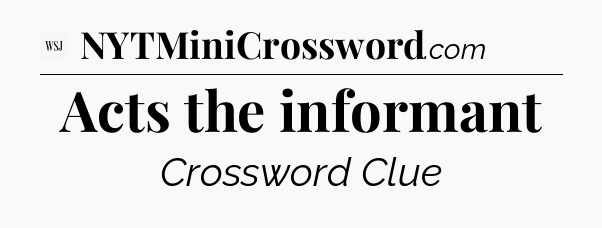 Acts the informant - WSJ Crossword