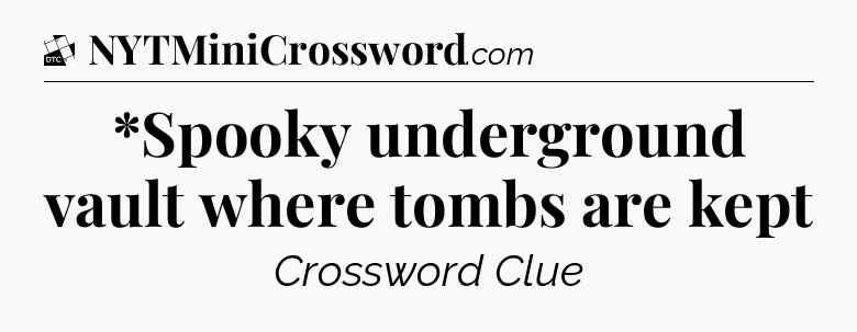 *Spooky underground vault where tombs are kept - Daily Themed Classic Crossword