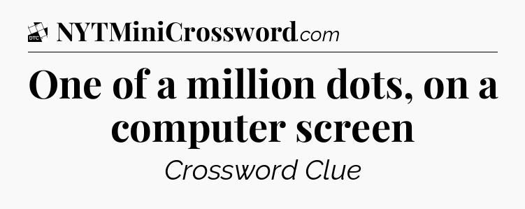 One of a million dots, on a computer screen - Daily Themed Mini Crossword