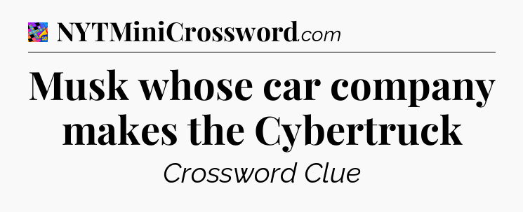Musk whose car company makes the Cybertruck Crossword Clue