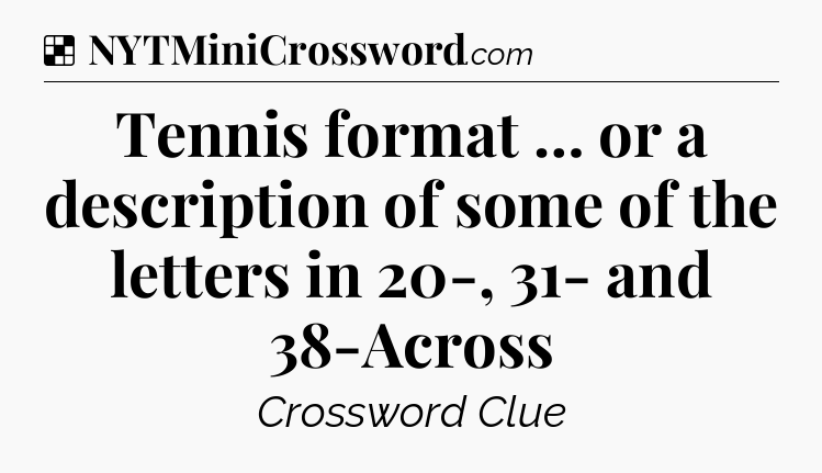 Solution: Tennis format … or a description of some of the letters in 20-, 31- and 38-Across - NYT Crossword
