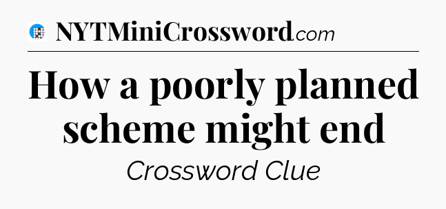 How a poorly planned scheme might end Crossword Clue