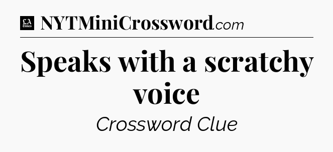 Speaks with a scratchy voice - LA Times Crossword