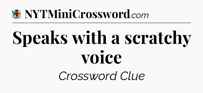 Speaks with a scratchy voice Crossword Clue
