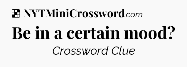 Solution: Be in a certain mood - NYT Crossword