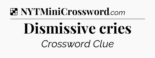 Solution: Dismissive cries - NYT Crossword