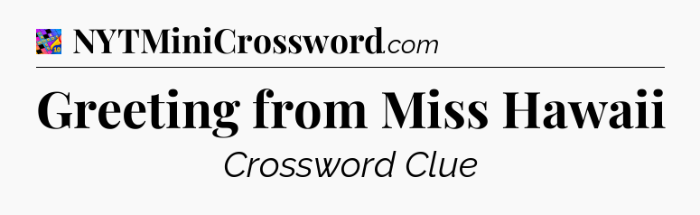 Greeting from Miss Hawaii Crossword Clue