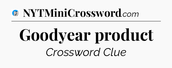 Goodyear product Crossword Clue