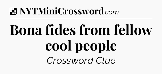 Solution: Bona fides from fellow cool people - NYT Crossword
