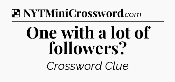 Solution: One with a lot of followers - NYT Crossword