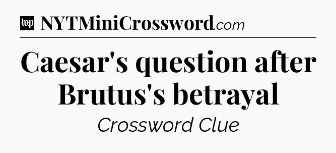 Caesar's question after Brutus's betrayal Crossword Clue