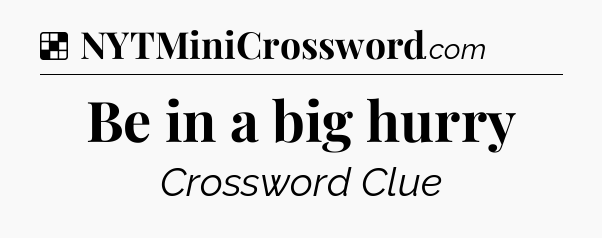 Solution: Be in a big hurry - NYT Crossword
