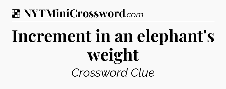 Solution: Increment in an elephant's weight - NYT Crossword
