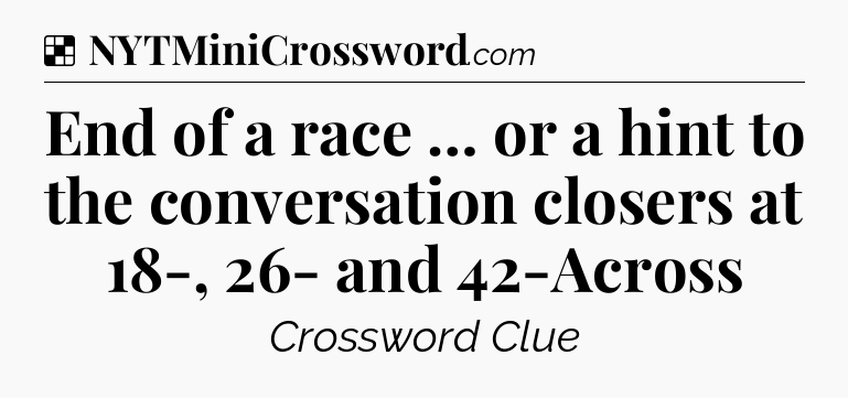Solution: End of a race … or a hint to the conversation closers at 18-, 26- and 42-Across - NYT Crossword