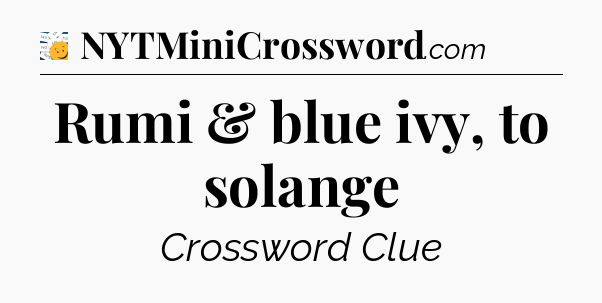 Rumi & blue ivy, to solange - 7 Little Words