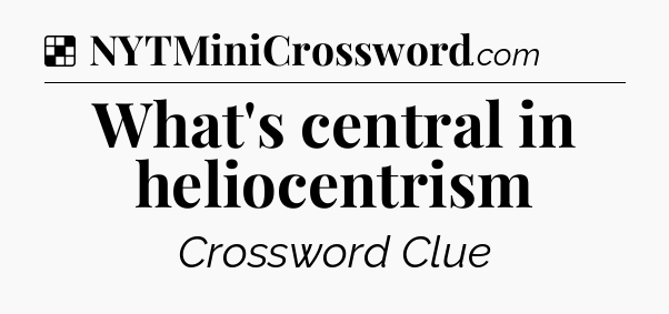 Solution: What's central in heliocentrism - NYT Crossword